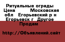 Ритуальные ограды › Цена ­ 840 - Московская обл., Егорьевский р-н, Егорьевск г. Другое » Продам   
